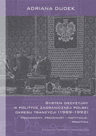 System decyzyjny w polityce zagranicznej Polski okresu tranzycji (1989-1992) Mechanizmy, procedury i instytucje, praktyka