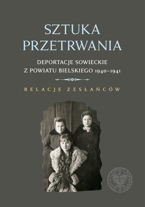 Sztuka przetrwania Deportacje sowieckie z powiatu bielskiego 1940-1941. Relacje zesłańców