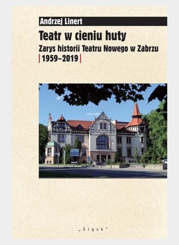 Teatr w cieniu huty Zarys historii Teatru Nowego w Zabrzu [1959-2019]