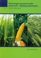 Technologia nawożenia roślin uprawnych - fizjologia plonowania Zboża i kukurydza Tom 2