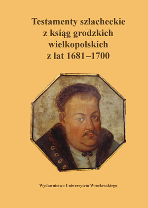 Testamenty szlacheckie z ksiąg grodzkich wielkopolskich z lat 1861-1700