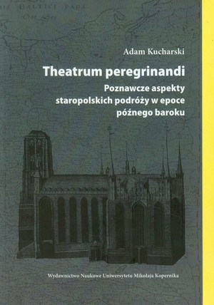Theatrum peregrinandi Poznawcze aspekty staropolskich podróży w epoce późnego baroku