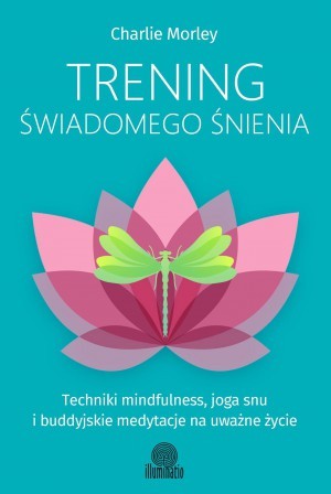 Trening świadomego śnienia Techniki mindfulness, joga snu i buddyjskie medytacje na uważne życie