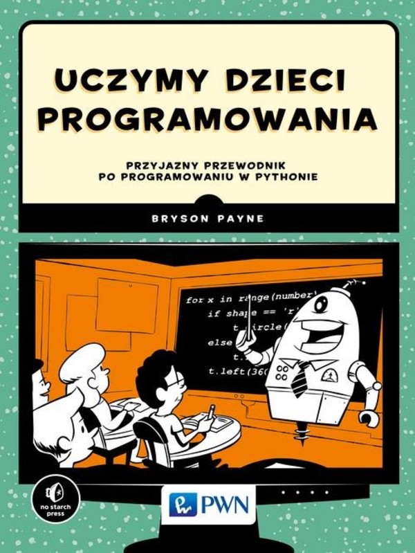Uczymy dzieci programowania Przyjazny przewodnik po programowaniu w Pythonie