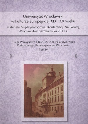 Uniwersytet Wrocławski w kulturze europejskiej XIX i XX wieku Materiały Międzynarodowej Konferencji Naukowej, Wrocław 4-7 października 2011 r.