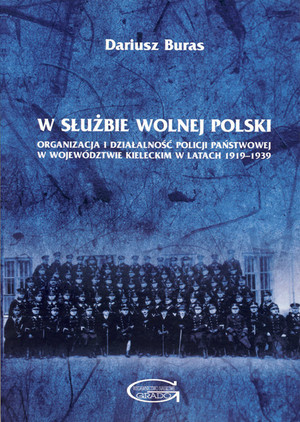 W służbie wolnej Polski Organizacja i działalność Policji Państwowej w województwie kieleckim w latach 1919-1939