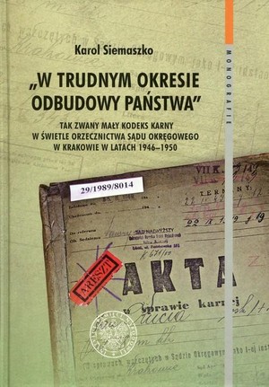 W trudnym okresie odbudowy państwa Tak zwany mały kodeks karny w świetle orzecznictwa sądu okręgowego w Krakowie w latach 1945-1950
