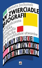 W ZWIERCIADLE BIOGRAFII Wsółczesna polska biografia literacka na przykładzie utworów Joanny Siedeckiej, Agaty Tuszyńskiej, Barbary Wachowicz
