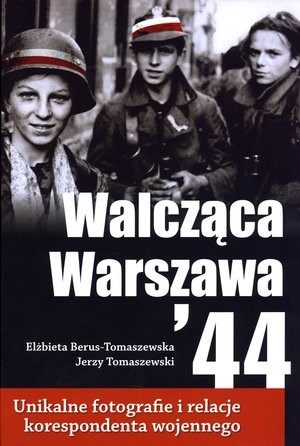 Walcząca Warszawa `44 Unikalne fotografie i relacje korespondenta wojennego