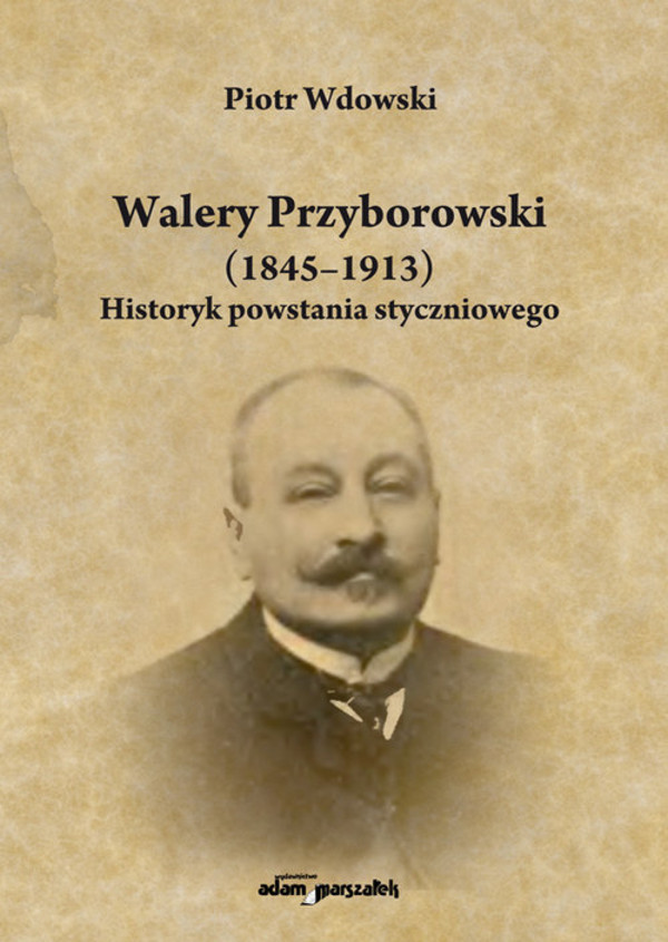 Walery Przyborowski (1845-1913) Historyk powstania styczniowego
