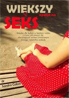 Większy apetyt na seks Książka dla kobiet w każdym wieku o tym, jak naturalnymi metodami osiągnąć ekscytujace życie seksualne