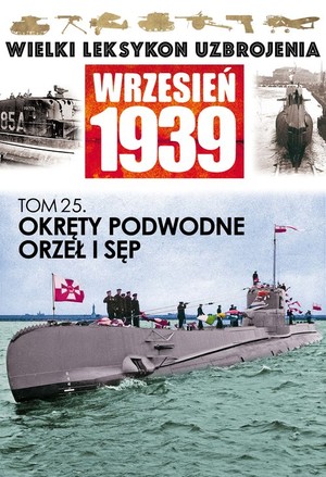 Wielki Leksykon Uzbrojenia Wrzesień 1939 Tom 25. Okręty podwodne Orzeł i Sęp