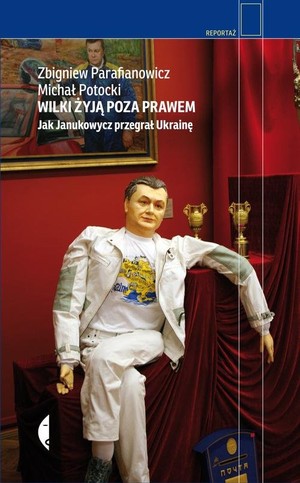 WILKI ŻYJĄ POZA PRAWEM Jak Janukowycz przegrał Ukrainę