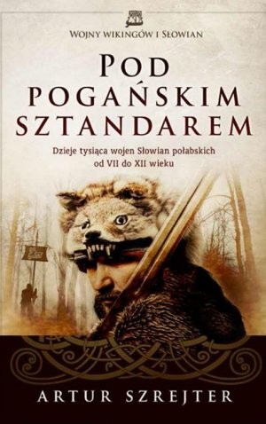 Wojny Wikingów i Słowian. Pod Pogańskim Sztandarem Dzieje tysiąca wojen Słowian połabskich od VII do XII wieku