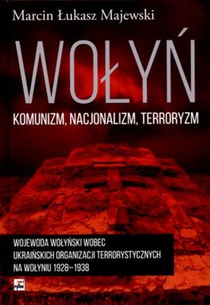 Wołyń komunizm, nacjonalizm, terroryzm Wojewoda wołyński wobec ukraińskich organizacji terrorystycznych na Wołyniu w latach 1928-1938