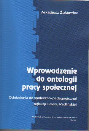 Wprowadzenie do ontologii pracy społecznej Odniesienia do społeczno-pedagogicznej refleksji Heleny Radlińskiej