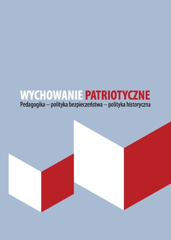 Wychowanie patriotyczne Pedagogika - polityka bezpieczeństwa - polityka historyczna