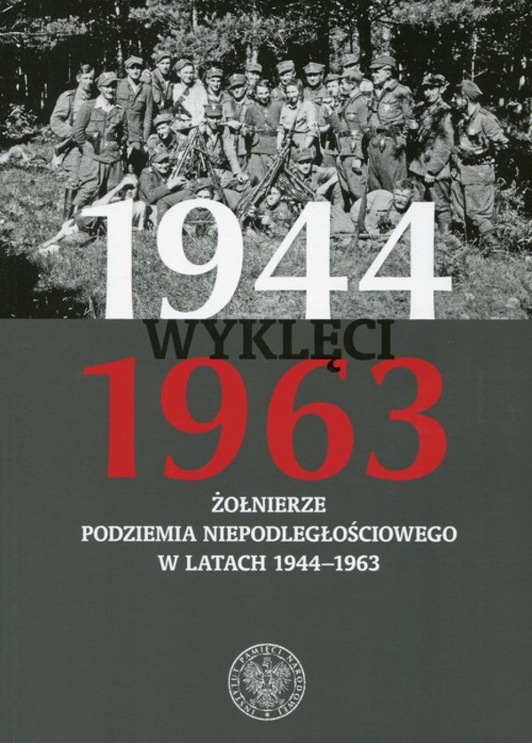 Wyklęci 1944-1963 Żołnierze podziemia niepodległościowego w latach 1944-1963