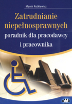 Zatrudnianie niepełnosprawnych. Poradnik dla pracodawcy i pracownika