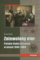 Zniewolony eter. Polskie Radio Szczecin w latach 1945-1989