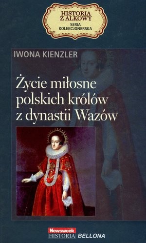 Życie miłosne polskich królów z dynastii Wazów Historia z Alkowy Tom 10
